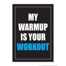 My Warmup is your Workout 18" x 24" Laminated Motivational Poster