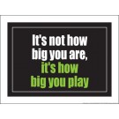 It's not how big you are it's how big you play 18" x 24" Laminated Inspirational Poster